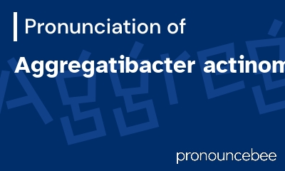 how to pronounce aggregatibacter-actinomycetemcomitans feature image