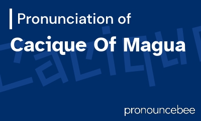 how to pronounce cacique-of-magua feature image