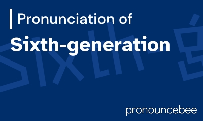 how to pronounce sixth-generation feature image
