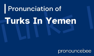 how to pronounce turks-in-yemen feature image